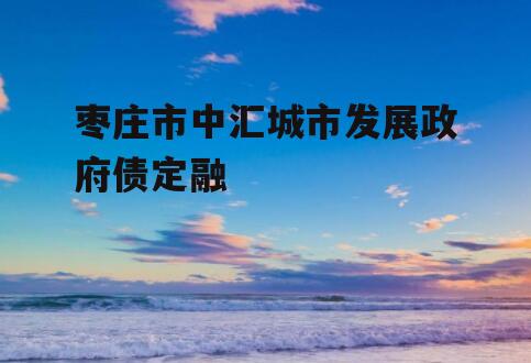 枣庄市中汇城市发展政府债定融
