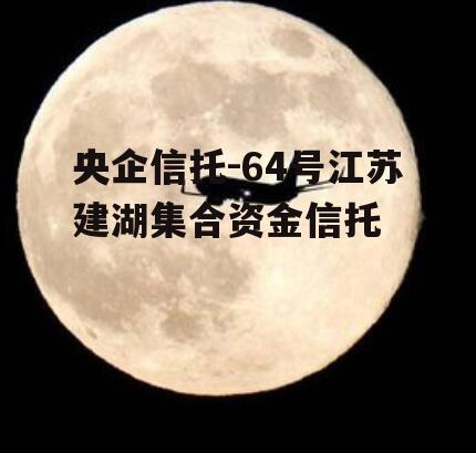 央企信托-64号江苏建湖集合资金信托