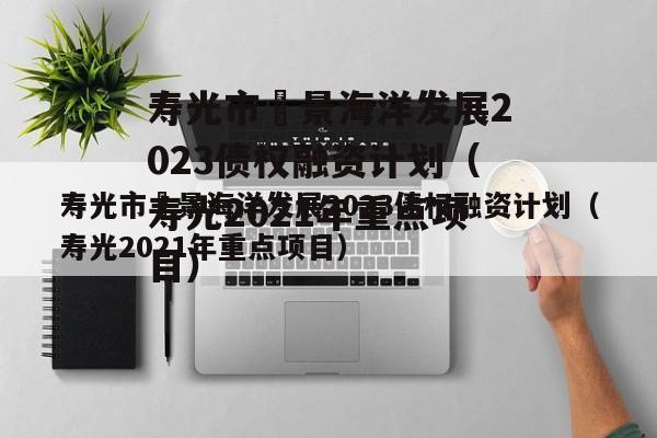 寿光市昇景海洋发展2023债权融资计划（寿光2021年重点项目）