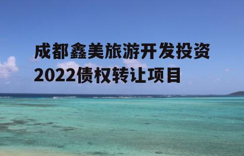 成都鑫美旅游开发投资2022债权转让项目