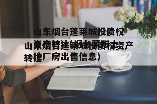 山东烟台蓬莱城投债权资产转让(烟台莱阳土地厂房出售信息)