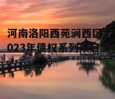 河南洛阳西苑涧西区2023年债权系列项目