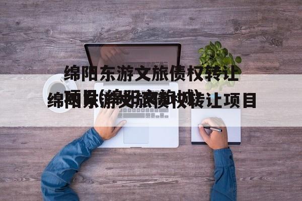 绵阳东游文旅债权转让项目(绵阳文旅城)