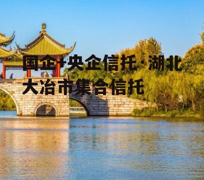 国企+央企信托·湖北大冶市集合信托