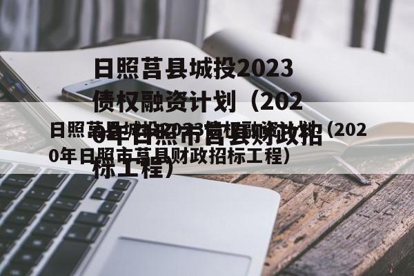 日照莒县城投2023债权融资计划（2020年日照市莒县财政招标工程）