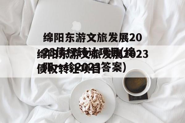 绵阳东游文旅发展2023债权转让项目(绵阳一诊2023答案)