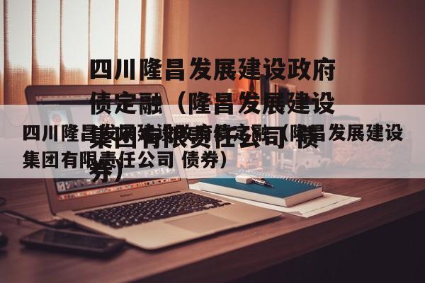 四川隆昌发展建设政府债定融（隆昌发展建设集团有限责任公司 债券）