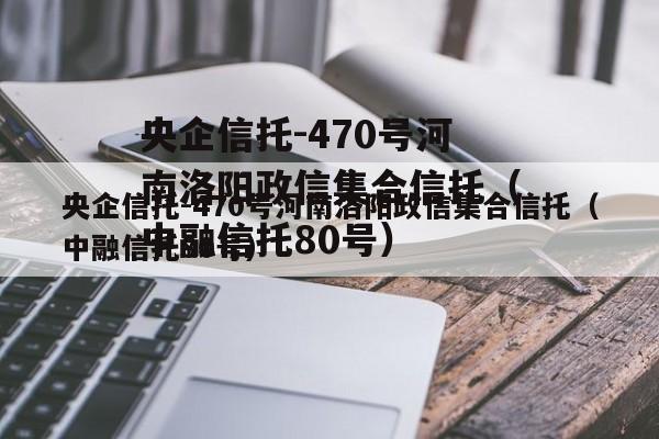 央企信托-470号河南洛阳政信集合信托（中融信托80号）