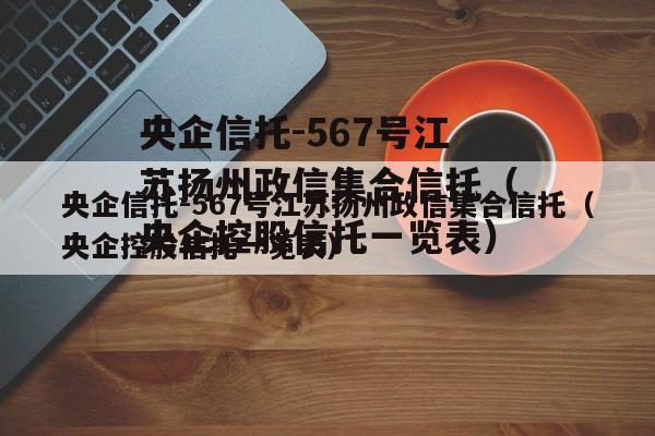 央企信托-567号江苏扬州政信集合信托（央企控股信托一览表）