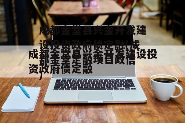 成都金堂县兴金开发建设投资政府债定融(成都金堂定融项目违约)