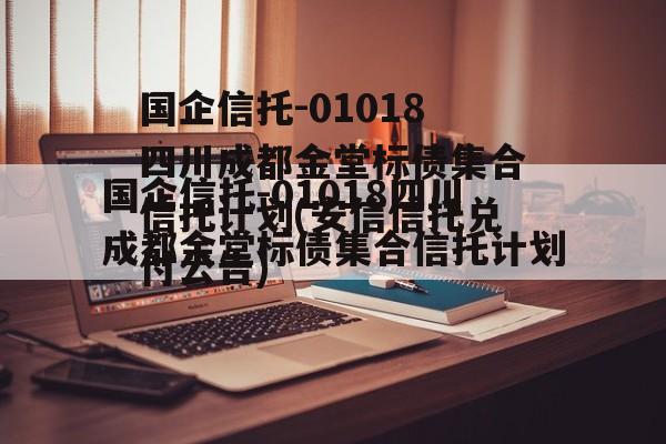 国企信托-01018四川成都金堂标债集合信托计划(安信信托兑付公告)