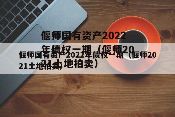 偃师国有资产2022年债权一期（偃师2021土地拍卖）