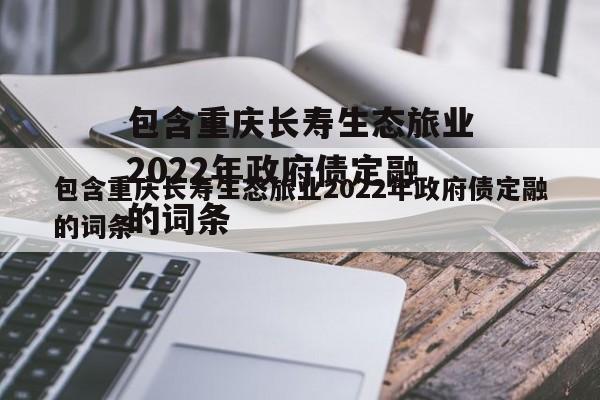 包含重庆长寿生态旅业2022年政府债定融的词条