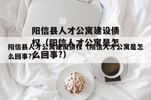 阳信县人才公寓建设债权（阳信人才公寓是怎么回事?）