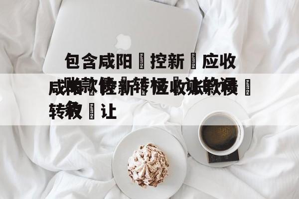 包含咸阳‮控新‬应收账款债‮转权‬让的词条