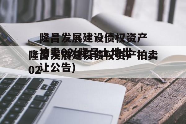 隆昌发展建设债权资产拍卖02(隆昌土地出让公告)