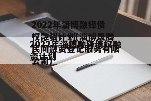 2022年淄博融锋债权融资计划(淄博晟腾民间融资登记服务有限公司)