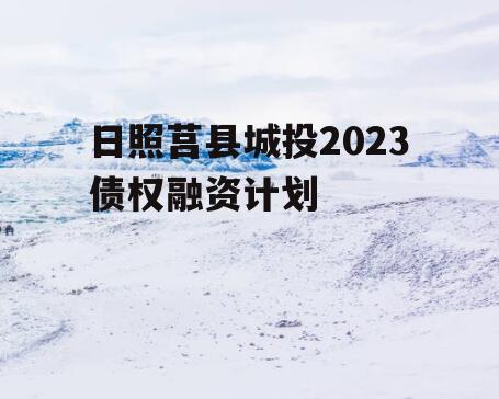 日照莒县城投2023债权融资计划