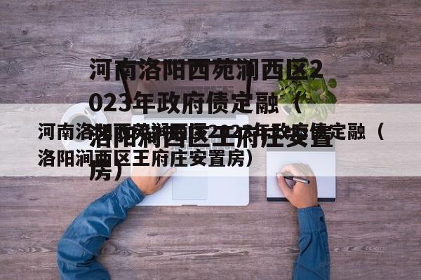 河南洛阳西苑涧西区2023年政府债定融（洛阳涧西区王府庄安置房）
