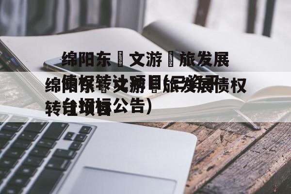 绵阳东‮文游‬旅发展债权转让项目(三资平台招标公告)