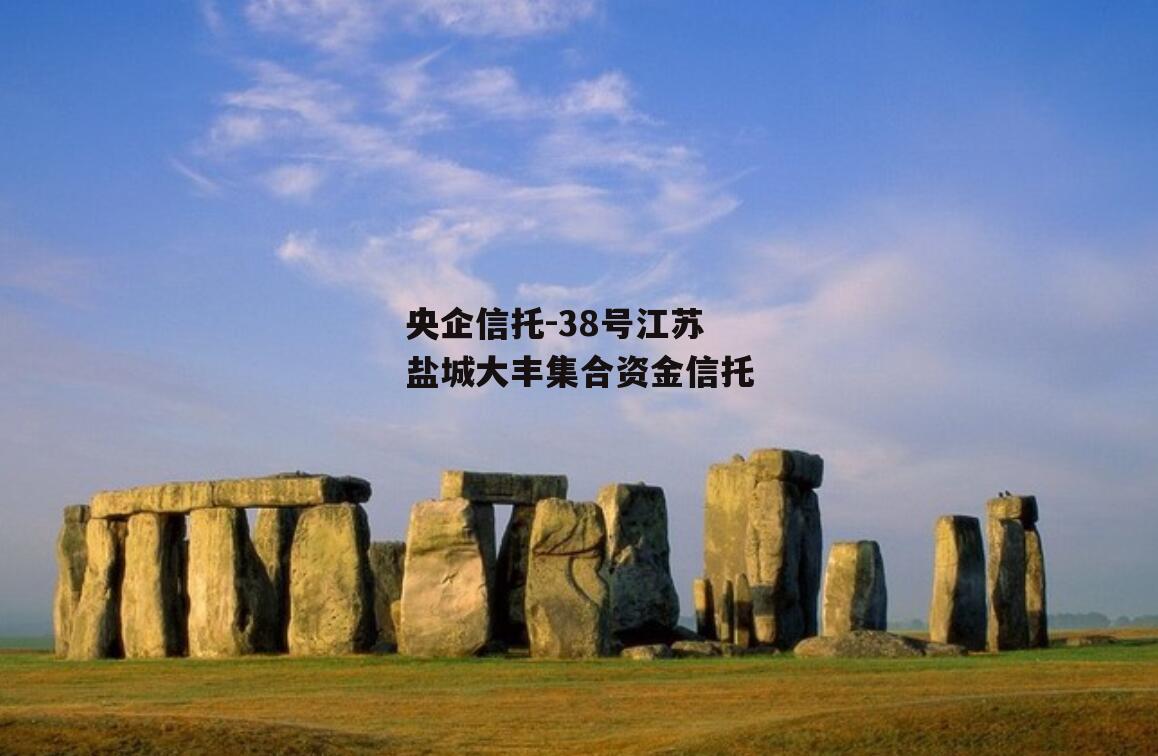 央企信托-38号江苏盐城大丰集合资金信托