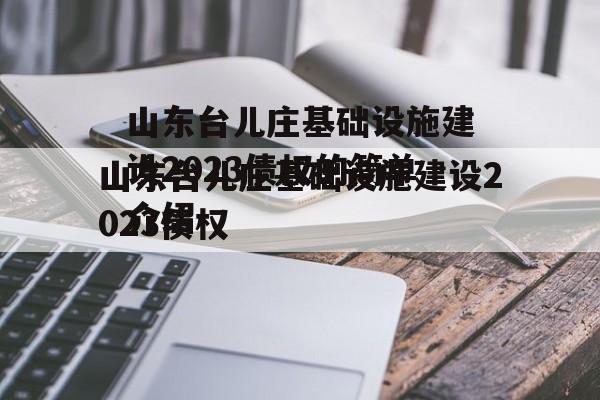 山东台儿庄基础设施建设2023债权的简单介绍