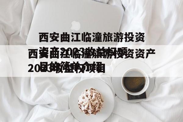 西安曲江临潼旅游投资资产2023收益权项目的简单介绍