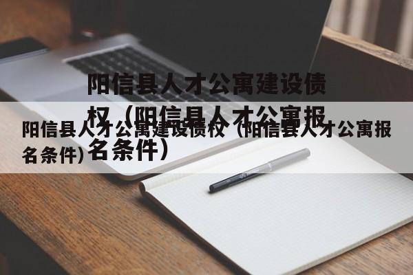 阳信县人才公寓建设债权（阳信县人才公寓报名条件）