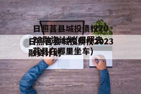 日照莒县城投债权2023融资计划(日照去莒县在哪里坐车)
