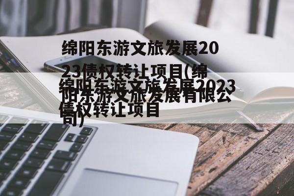 绵阳东游文旅发展2023债权转让项目(绵阳东游文旅发展有限公司)