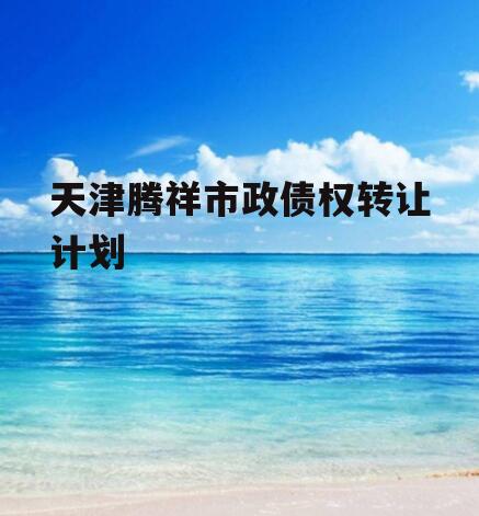 天津腾祥市政债权转让计划