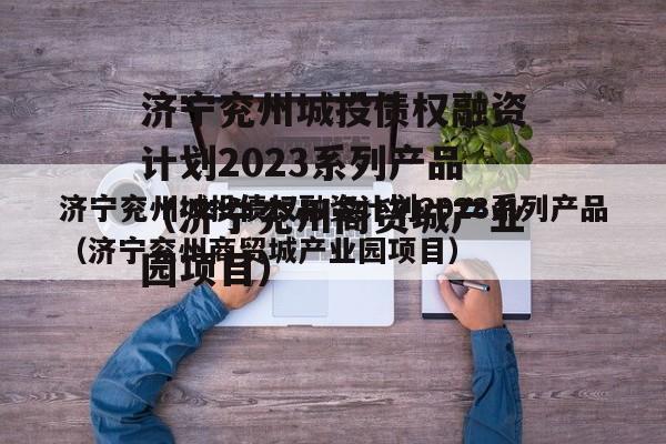 济宁兖州城投债权融资计划2023系列产品（济宁兖州商贸城产业园项目）