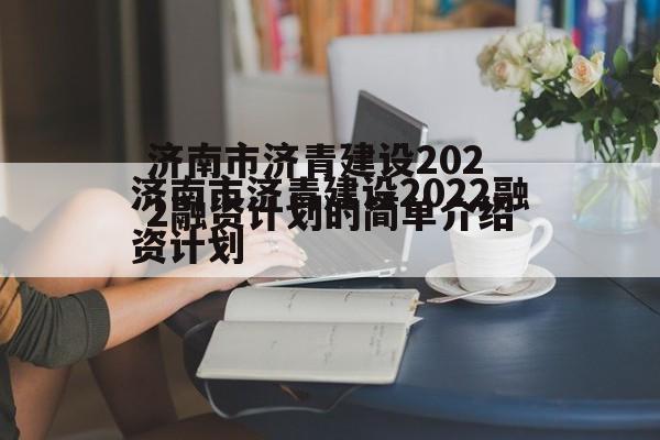 济南市济青建设2022融资计划的简单介绍