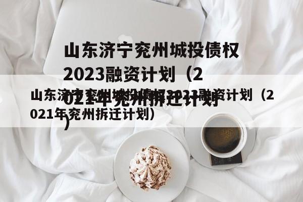 山东济宁兖州城投债权2023融资计划（2021年兖州拆迁计划）