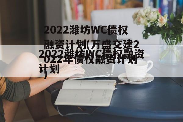 2022潍坊WC债权融资计划(万盛交建2022年债权融资计划)