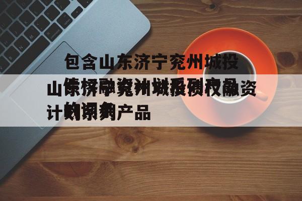包含山东济宁兖州城投债权融资计划系列产品的词条