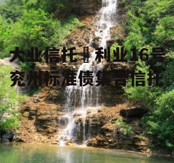 大业信托–利业16号兖州标准债集合信托