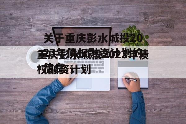 关于重庆彭水城投2023年债权融资计划的信息