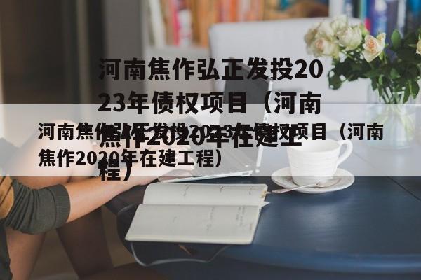 河南焦作弘正发投2023年债权项目（河南焦作2020年在建工程）