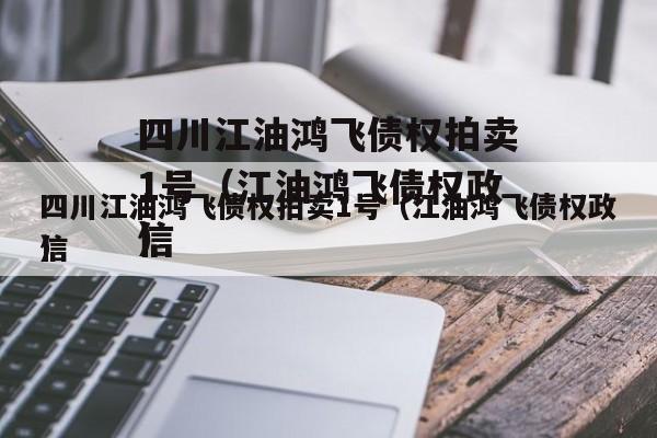 四川江油鸿飞债权拍卖1号（江油鸿飞债权政信
）