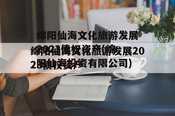 绵阳仙海文化旅游发展2023债权资产(绵阳仙海投资有限公司)