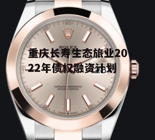 重庆长寿生态旅业2022年债权融资计划