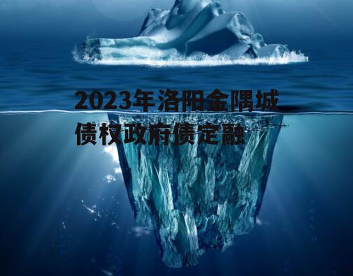2023年洛阳金隅城债权政府债定融