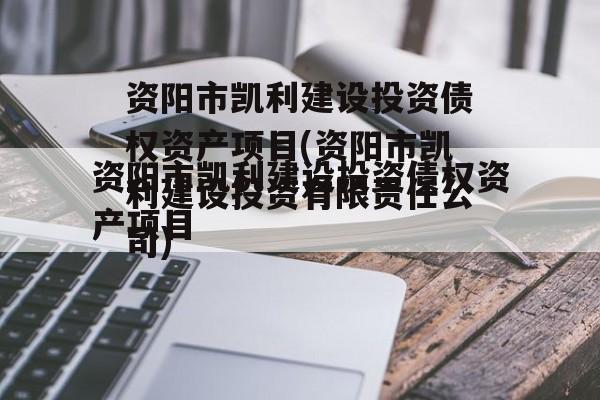 资阳市凯利建设投资债权资产项目(资阳市凯利建设投资有限责任公司)