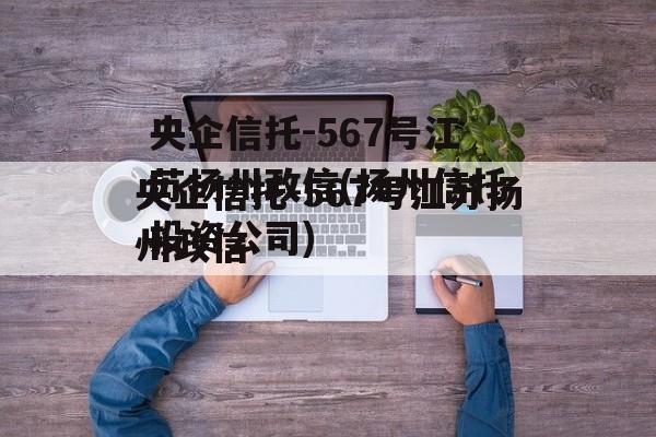 央企信托-567号江苏扬州政信(扬州信托投资公司)