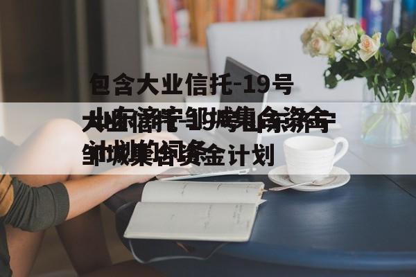 包含大业信托-19号山东济宁邹城集合资金计划的词条