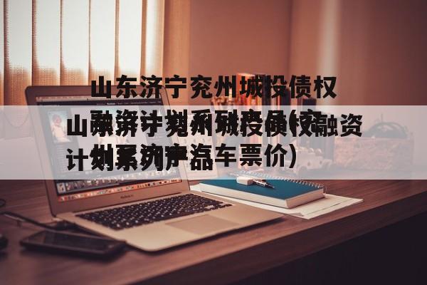 山东济宁兖州城投债权融资计划系列产品(兖州至济宁汽车票价)