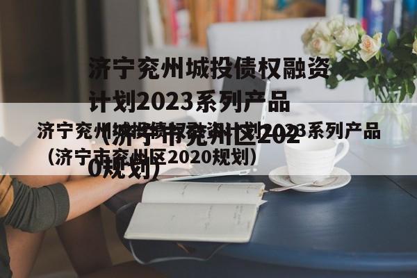 济宁兖州城投债权融资计划2023系列产品（济宁市兖州区2020规划）