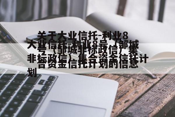 关于大业信托-利业8号（邹城非标政信）集合资金信托计划的信息