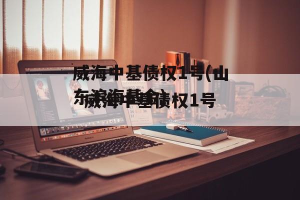 威海中基债权1号(山东滨海基金)
